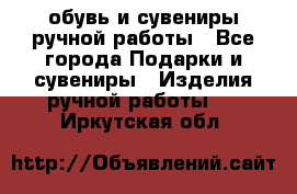 обувь и сувениры ручной работы - Все города Подарки и сувениры » Изделия ручной работы   . Иркутская обл.